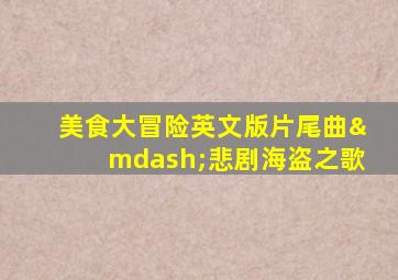 美食大冒险英文版片尾曲—悲剧海盗之歌