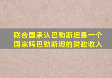 联合国承认巴勒斯坦是一个国家吗巴勒斯坦的财政收入