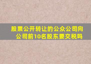 股票公开转让的公众公司向公司前10名股东要交税吗