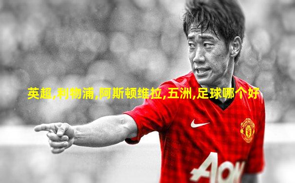 英超,利物浦,阿斯顿维拉,五洲,足球哪个好