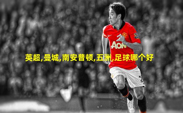 英超,曼城,南安普顿,五洲,足球哪个好