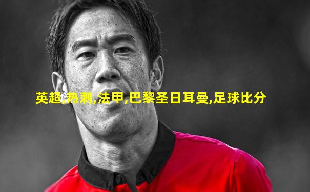 英超,热刺,法甲,巴黎圣日耳曼,足球比分