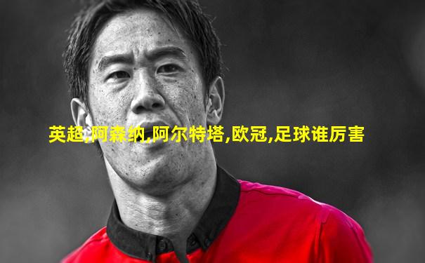 英超,阿森纳,阿尔特塔,欧冠,足球谁厉害