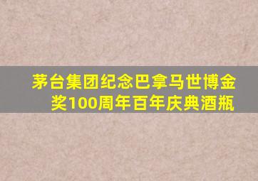 茅台集团纪念巴拿马世博金奖100周年百年庆典酒瓶