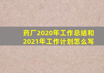 药厂2020年工作总结和2021年工作计划怎么写
