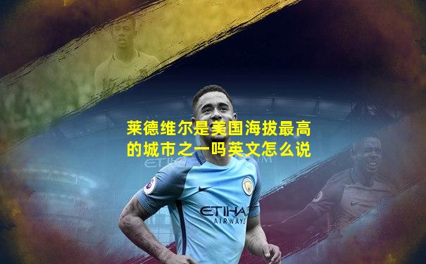 莱德维尔是美国海拔最高的城市之一吗英文怎么说