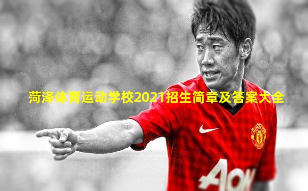 菏泽体育运动学校2021招生简章及答案大全