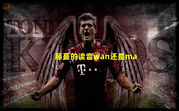藤蔓的读音wan还是ma