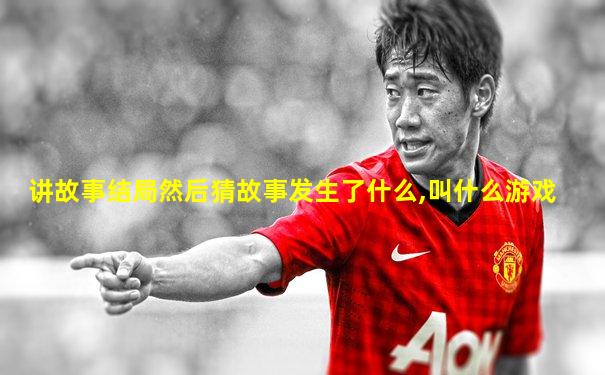 讲故事结局然后猜故事发生了什么,叫什么游戏