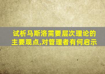 试析马斯洛需要层次理论的主要观点,对管理者有何启示