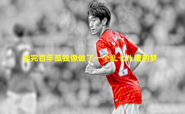 读完百年孤独像做了一个乱七八糟的梦