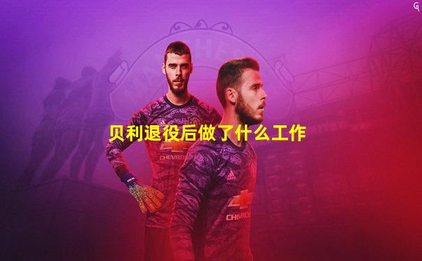 贝利退役后做了什么工作