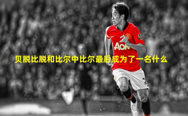 贝脱比脱和比尔中比尔最后成为了一名什么