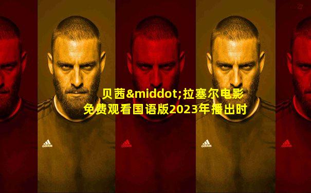 贝茜·拉塞尔电影免费观看国语版2023年播出时间