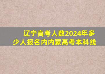 辽宁高考人数2024年多少人报名内内蒙高考本科线