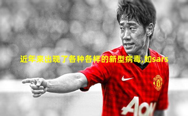 近年来出现了各种各样的新型病毒,如sars