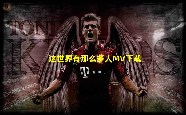 这世界有那么多人MV下载