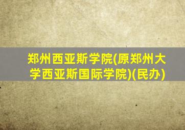 郑州西亚斯学院(原郑州大学西亚斯国际学院)(民办)