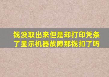 钱没取出来但是却打印凭条了显示机器故障那钱扣了吗