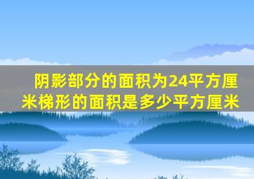 阴影部分的面积为24平方厘米梯形的面积是多少平方厘米