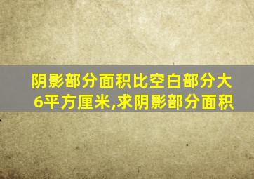 阴影部分面积比空白部分大6平方厘米,求阴影部分面积