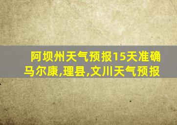 阿坝州天气预报15天准确马尔康,理县,文川天气预报