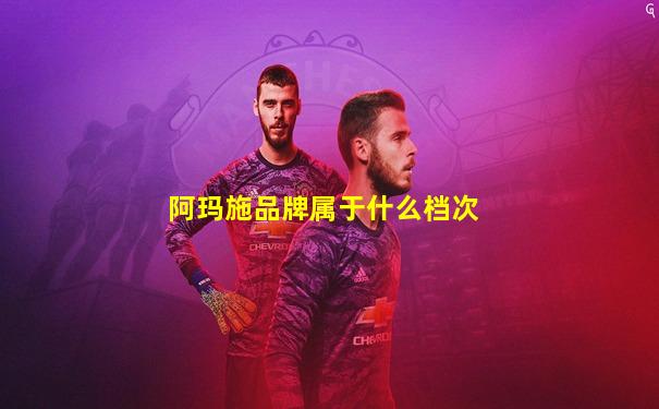 阿玛施品牌属于什么档次