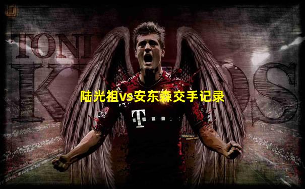 陆光祖vs安东森交手记录