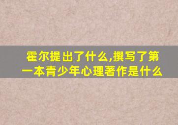 霍尔提出了什么,撰写了第一本青少年心理著作是什么