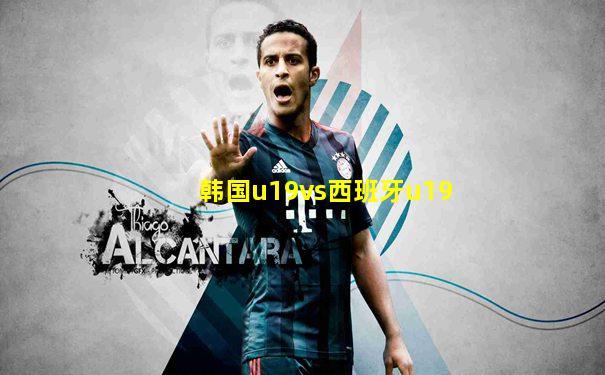 韩国u19vs西班牙u19