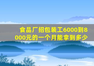 食品厂招包装工6000到8000元的一个月能拿到多少