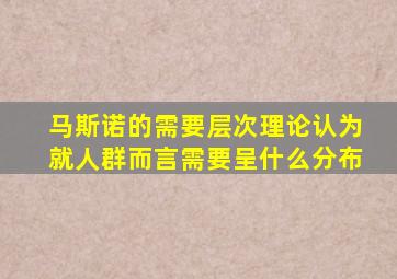 马斯诺的需要层次理论认为就人群而言需要呈什么分布