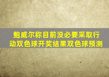 鲍威尔称目前没必要采取行动双色球开奖结果双色球预测